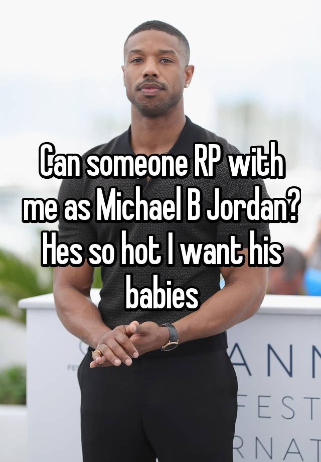 Can someone RP with me as Michael B Jordan? Hes so hot I want his babies