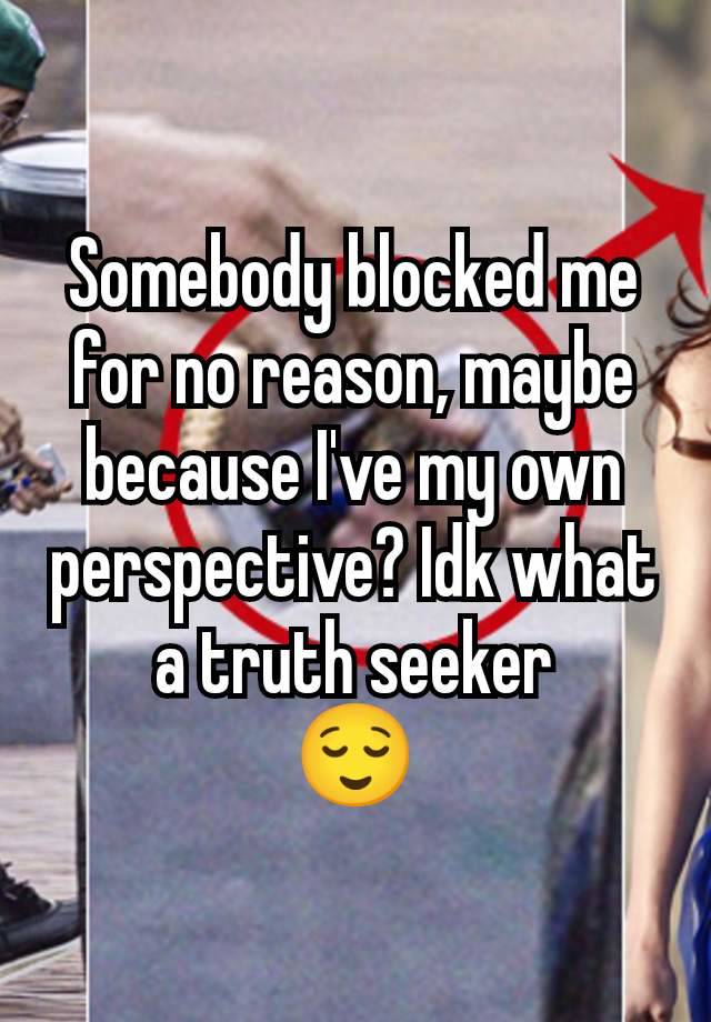 Somebody blocked me for no reason, maybe because I've my own perspective? Idk what a truth seeker
😌