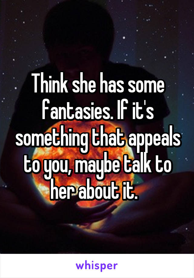 Think she has some fantasies. If it's something that appeals to you, maybe talk to her about it.  