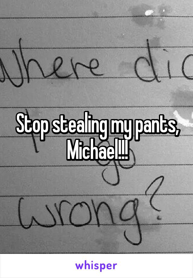 Stop stealing my pants, Michael!!!