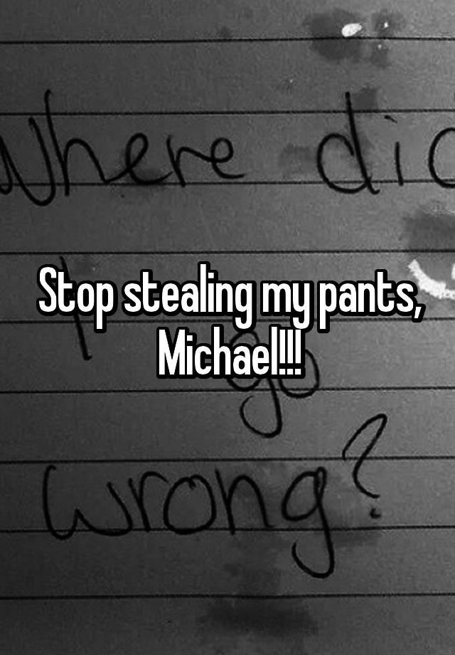 Stop stealing my pants, Michael!!!