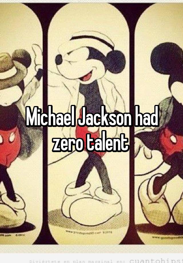 Michael Jackson had zero talent 