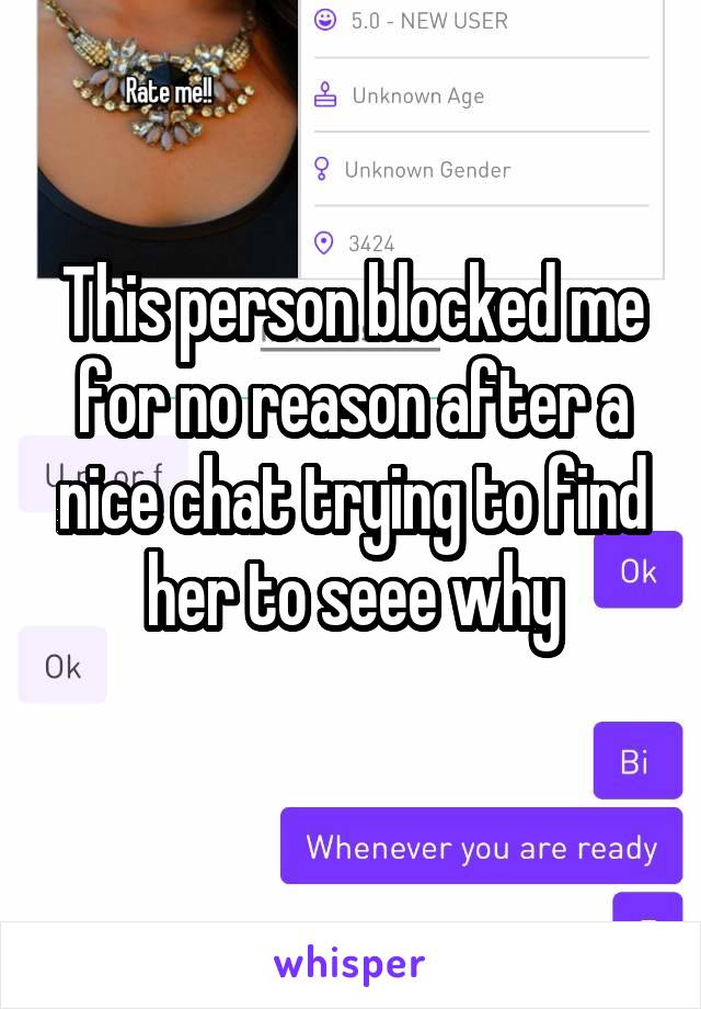 This person blocked me for no reason after a nice chat trying to find her to seee why
