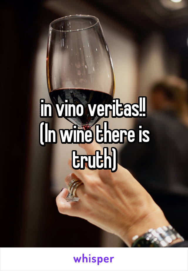 in vino veritas!! 
(In wine there is truth)