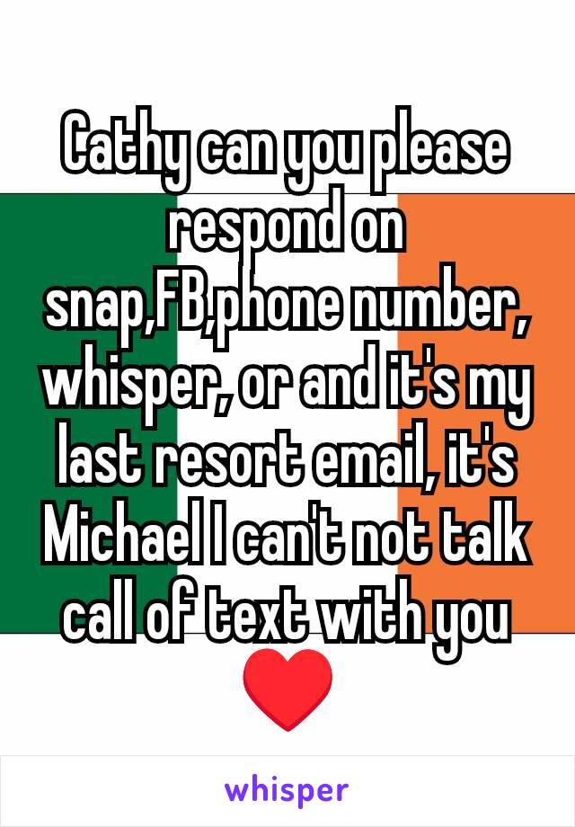 Cathy can you please respond on snap,FB,phone number, whisper, or and it's my last resort email, it's Michael I can't not talk call of text with you ♥️