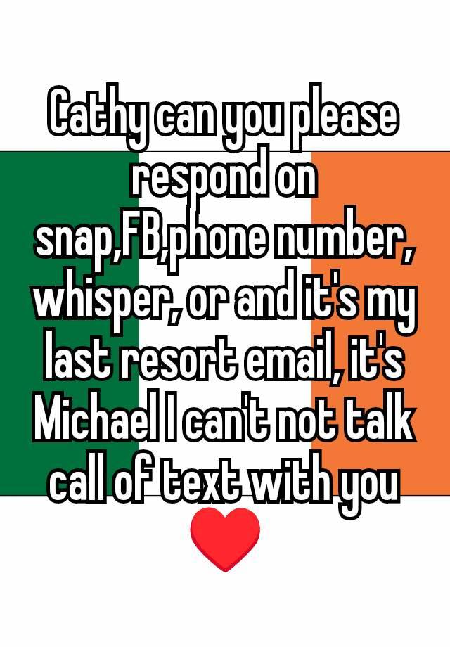 Cathy can you please respond on snap,FB,phone number, whisper, or and it's my last resort email, it's Michael I can't not talk call of text with you ♥️