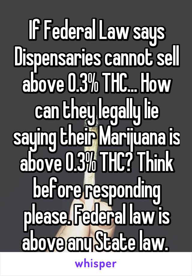 If Federal Law says Dispensaries cannot sell above 0.3% THC... How can they legally lie saying their Marijuana is above 0.3% THC? Think before responding please. Federal law is above any State law. 