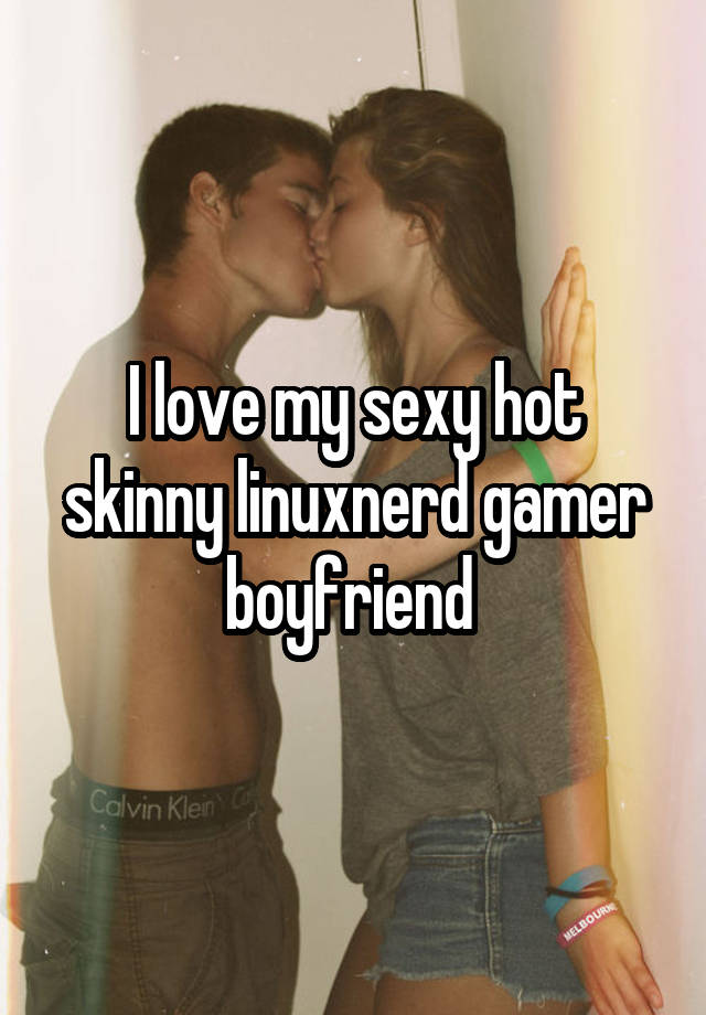 I love my sexy hot skinny linuxnerd gamer boyfriend 