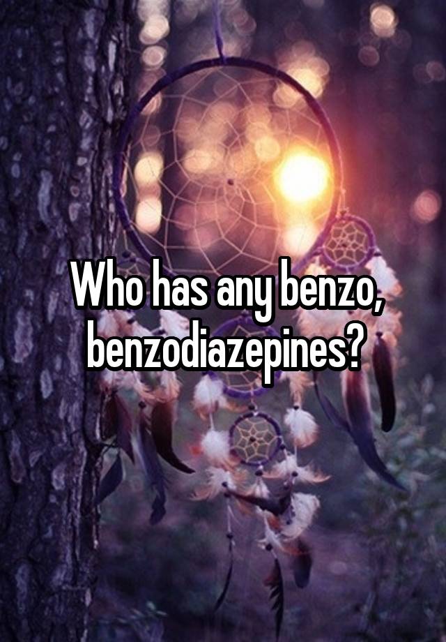 Who has any benzo, benzodiazepines?