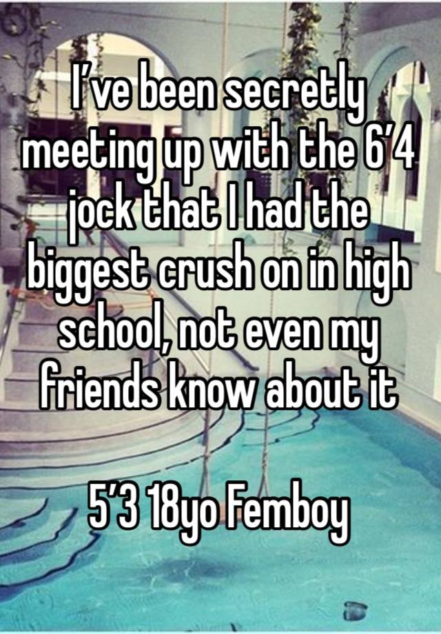 I’ve been secretly meeting up with the 6’4 jock that I had the biggest crush on in high school, not even my friends know about it

5’3 18yo Femboy