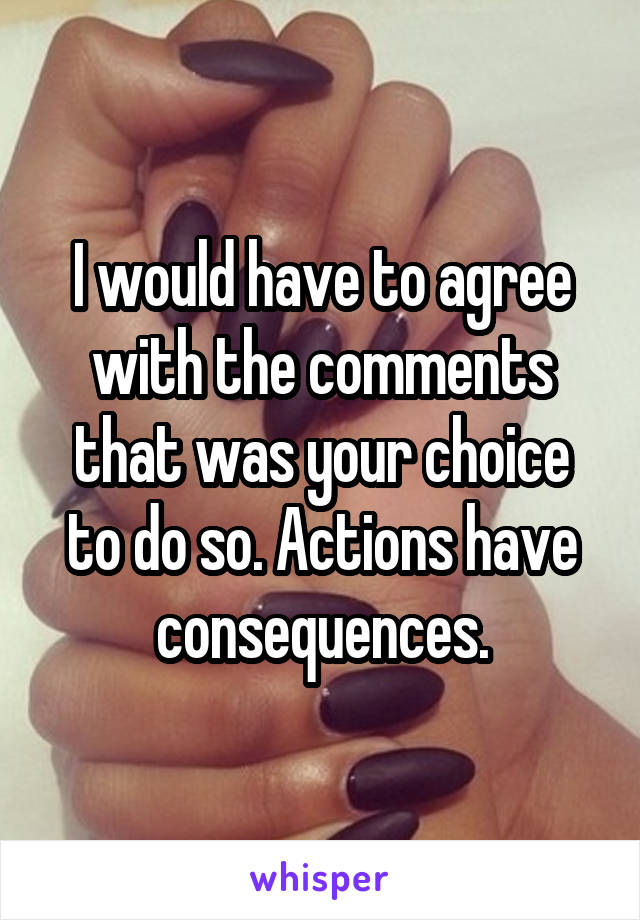 I would have to agree with the comments that was your choice to do so. Actions have consequences.