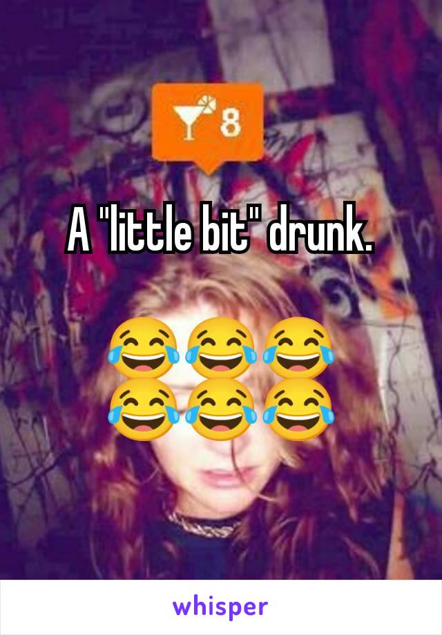 A "little bit" drunk.

😂😂😂
😂😂😂