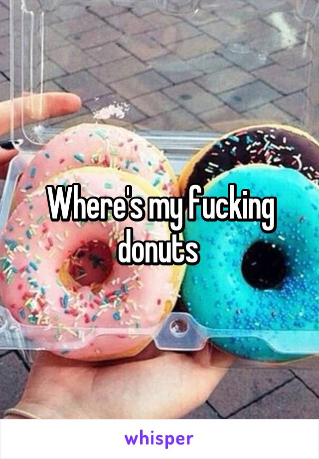 Where's my fucking donuts 