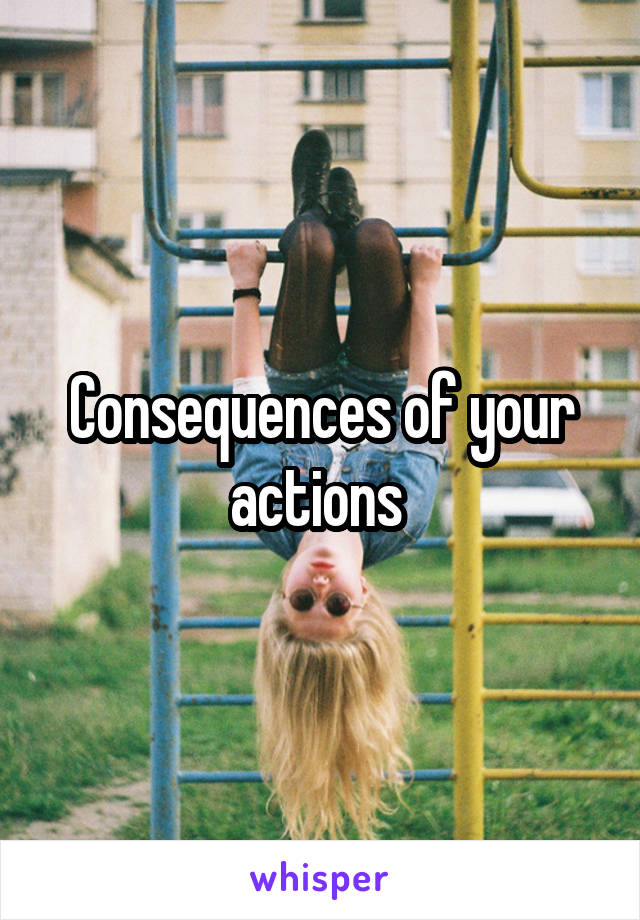 Consequences of your actions 