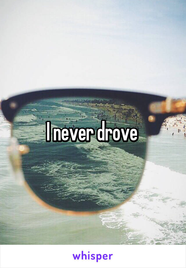 I never drove 