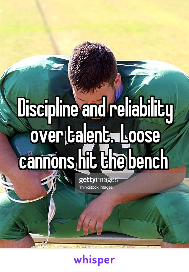 Discipline and reliability over talent.  Loose cannons hit the bench 