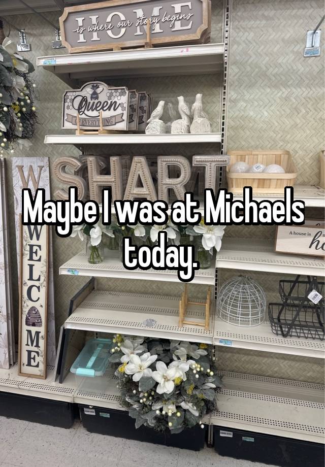 Maybe I was at Michaels today. 