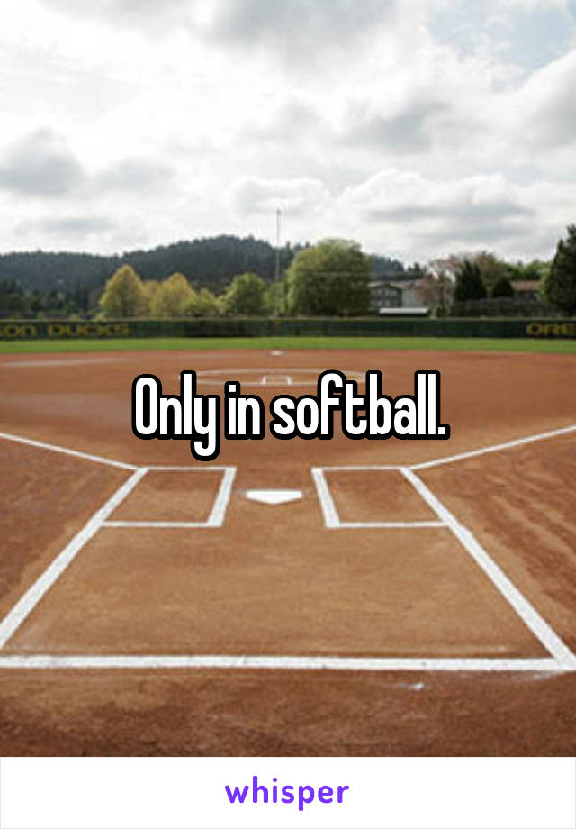 Only in softball.