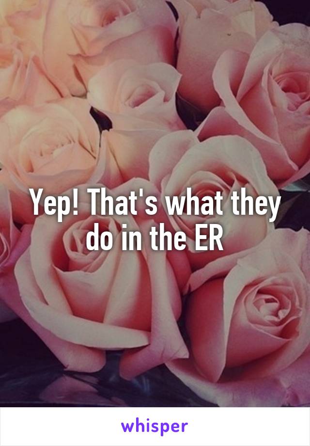 Yep! That's what they do in the ER