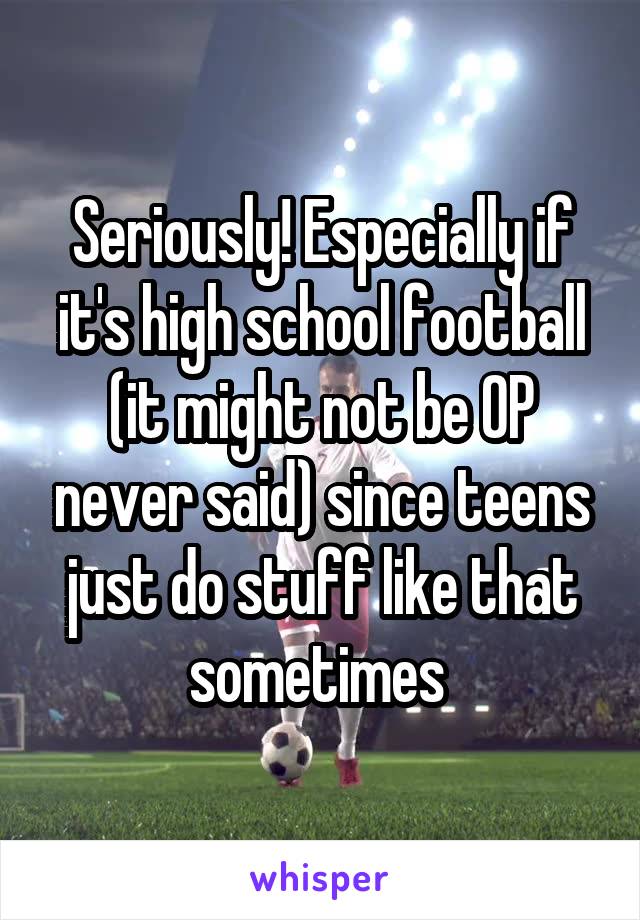 Seriously! Especially if it's high school football (it might not be OP never said) since teens just do stuff like that sometimes 