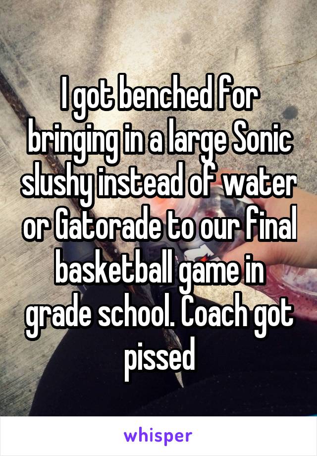 I got benched for bringing in a large Sonic slushy instead of water or Gatorade to our final basketball game in grade school. Coach got pissed