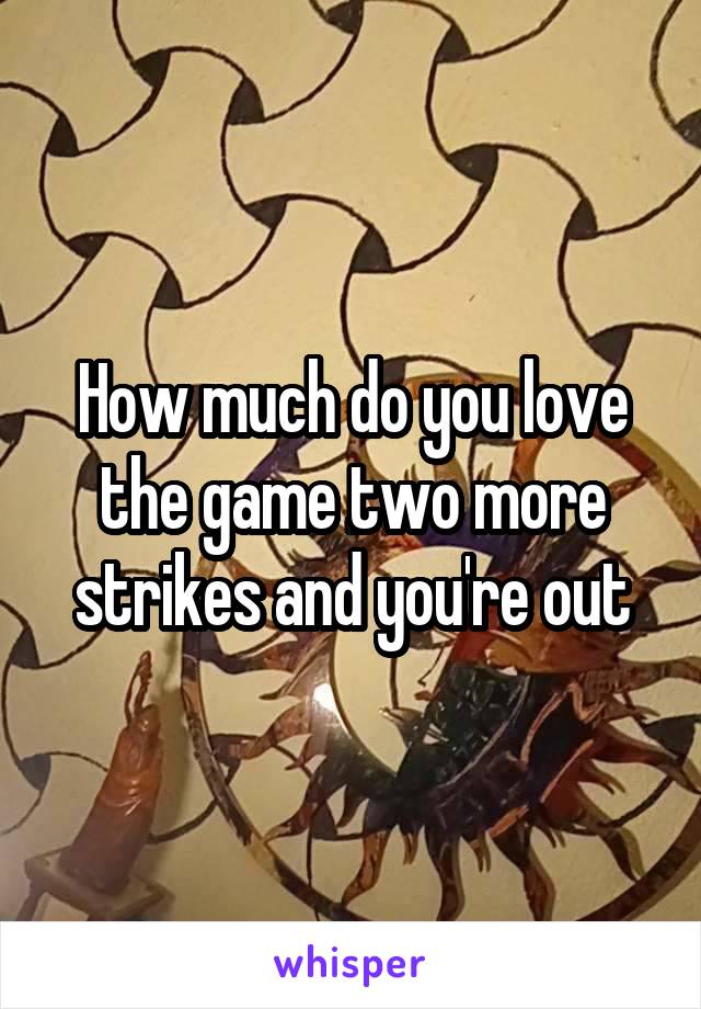 How much do you love the game two more strikes and you're out