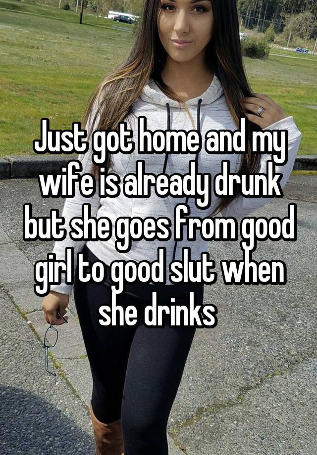 Just got home and my wife is already drunk but she goes from good girl to good slut when she drinks 