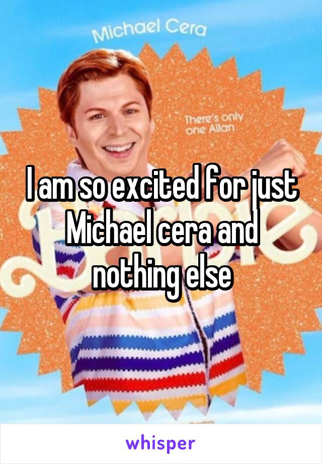 I am so excited for just Michael cera and nothing else