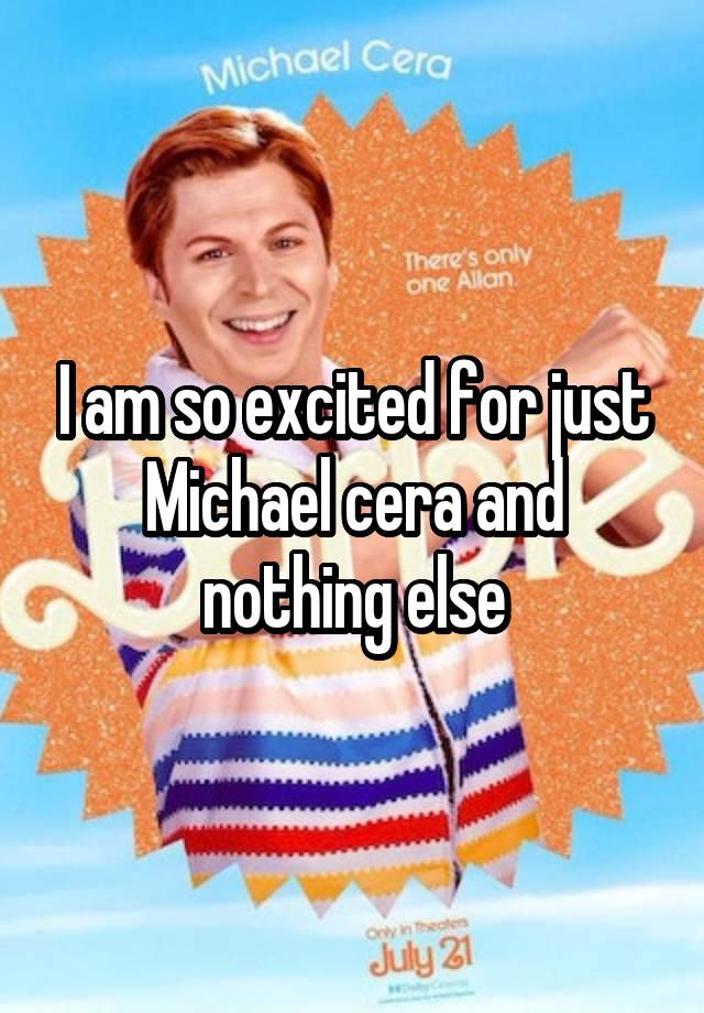 I am so excited for just Michael cera and nothing else