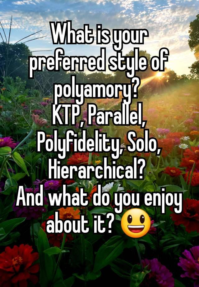 What is your preferred style of polyamory? 
KTP, Parallel, Polyfidelity, Solo, Hierarchical? 
And what do you enjoy about it? 😃