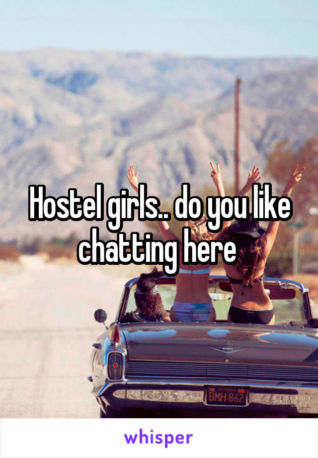 Hostel girls.. do you like chatting here 