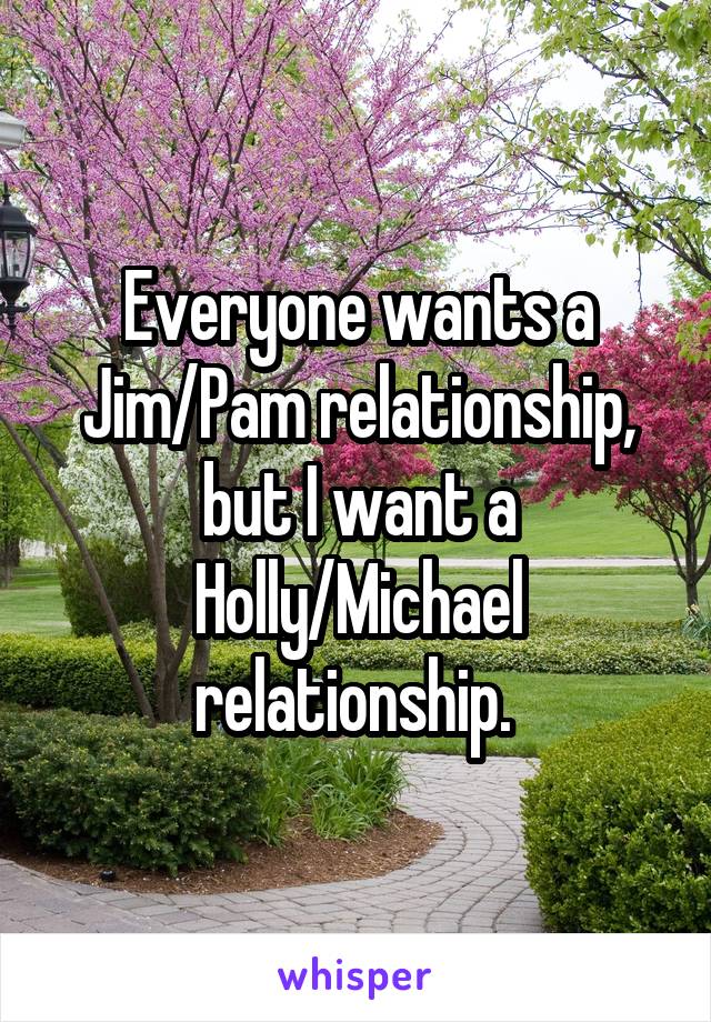 Everyone wants a Jim/Pam relationship, but I want a Holly/Michael relationship. 