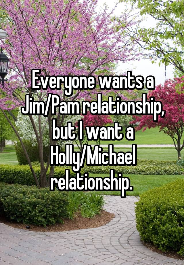 Everyone wants a Jim/Pam relationship, but I want a Holly/Michael relationship. 