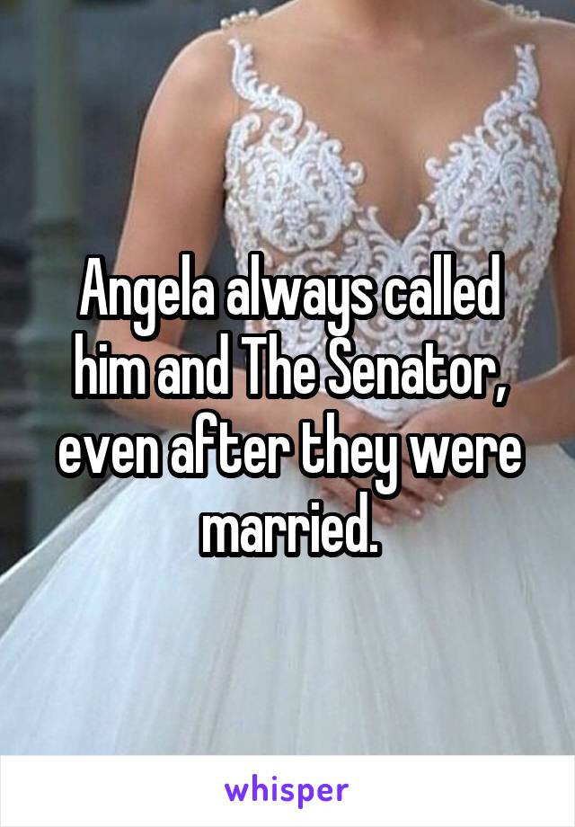 Angela always called him and The Senator, even after they were married.