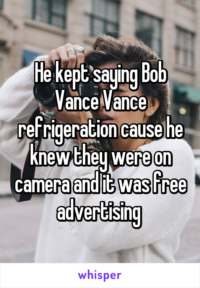 He kept saying Bob Vance Vance refrigeration cause he knew they were on camera and it was free advertising 