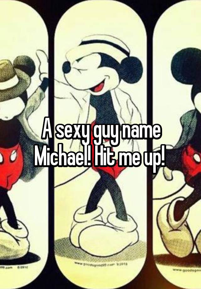 A sexy guy name Michael! Hit me up! 