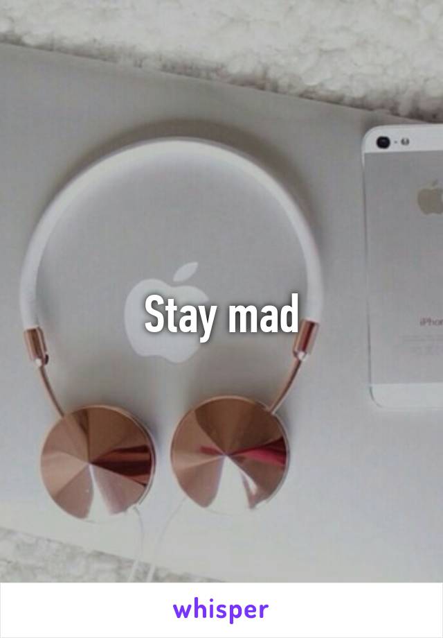 Stay mad