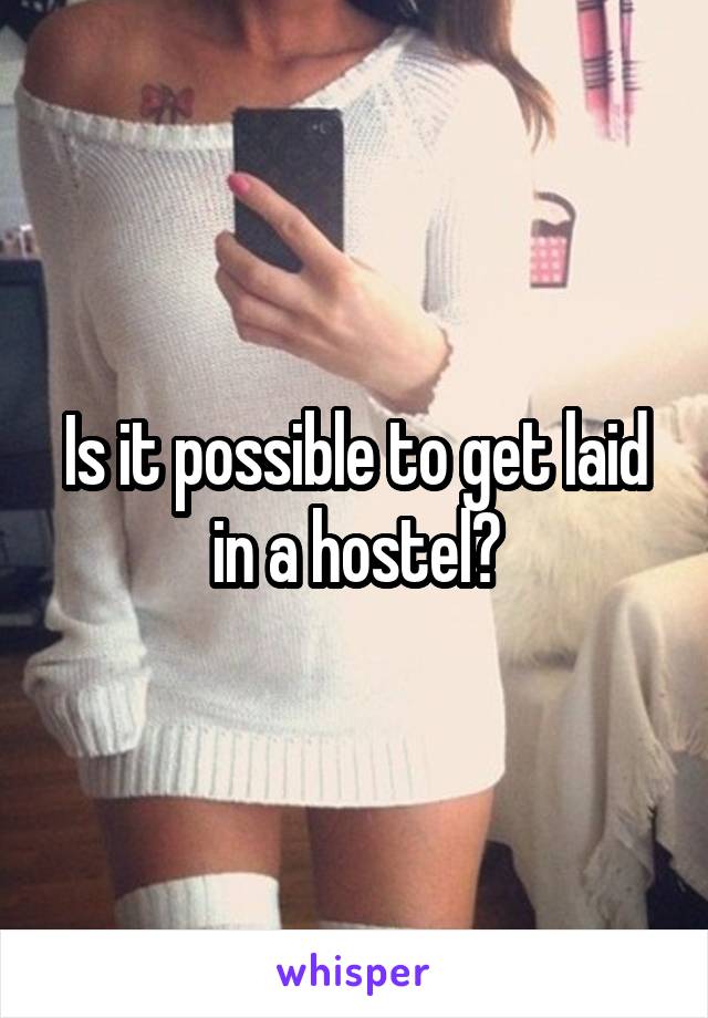 Is it possible to get laid in a hostel?