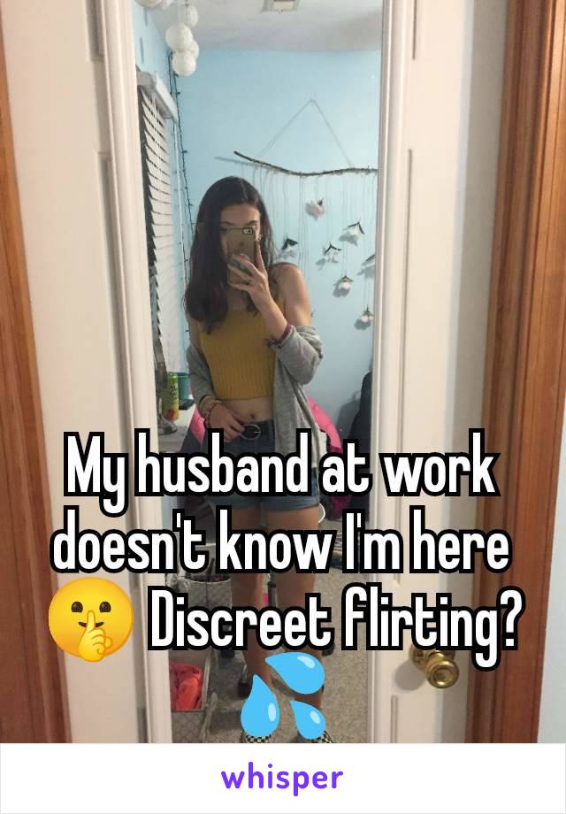 My husband at work doesn't know I'm here🤫 Discreet flirting?💦