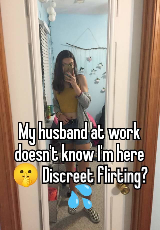 My husband at work doesn't know I'm here🤫 Discreet flirting?💦