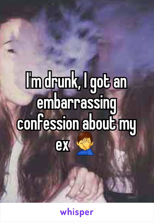 I'm drunk, I got an embarrassing confession about my ex 🤦‍♂️