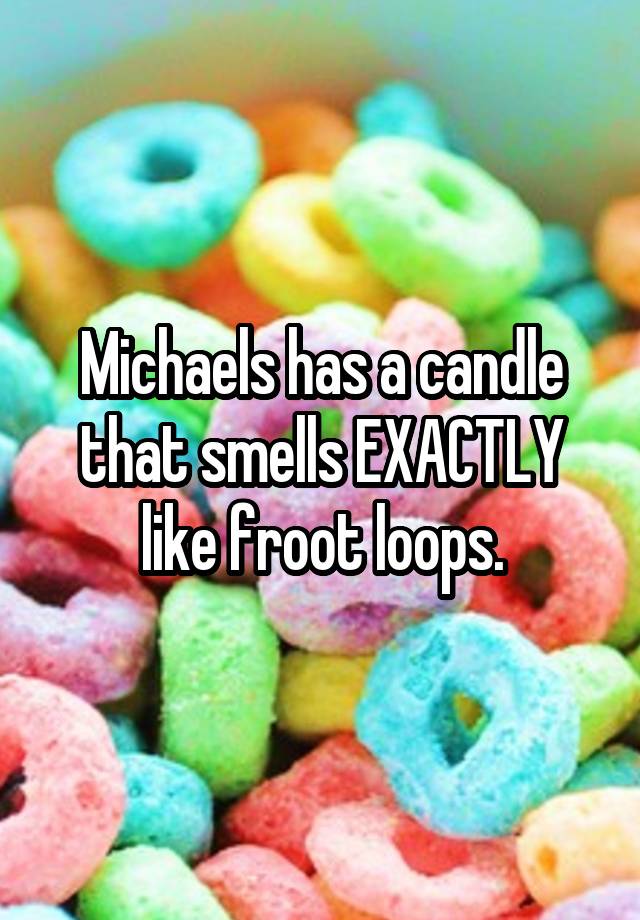 Michaels has a candle that smells EXACTLY like froot loops.