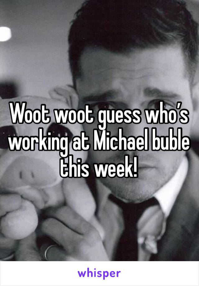 Woot woot guess who’s working at Michael buble this week! 