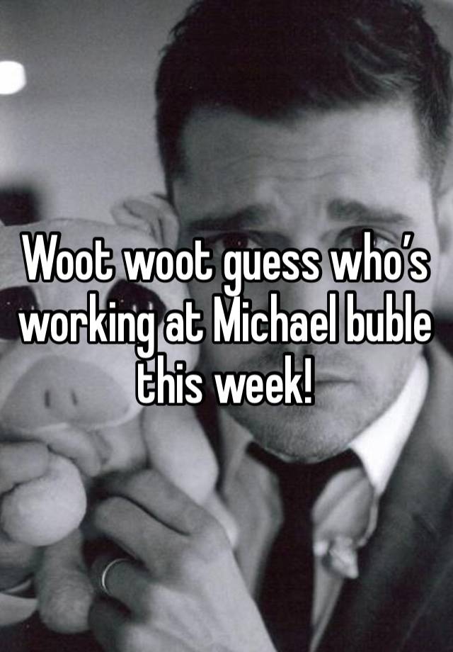 Woot woot guess who’s working at Michael buble this week! 