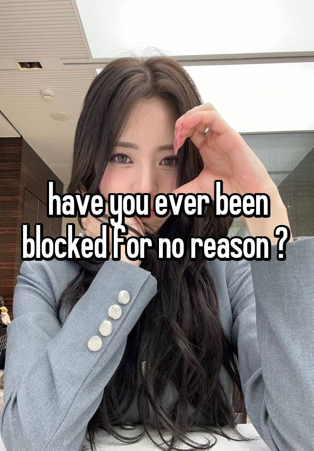 have you ever been blocked for no reason ? 