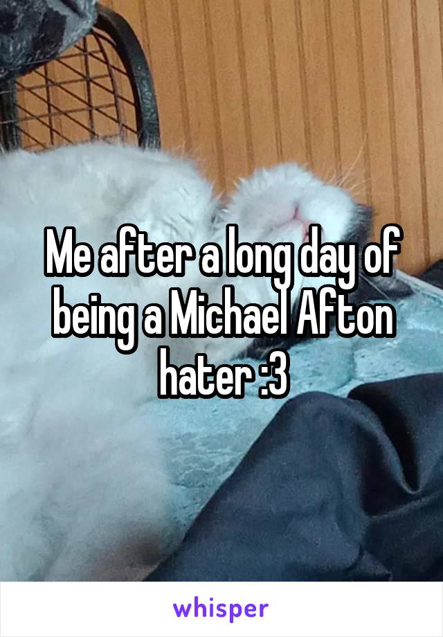 Me after a long day of being a Michael Afton hater :3