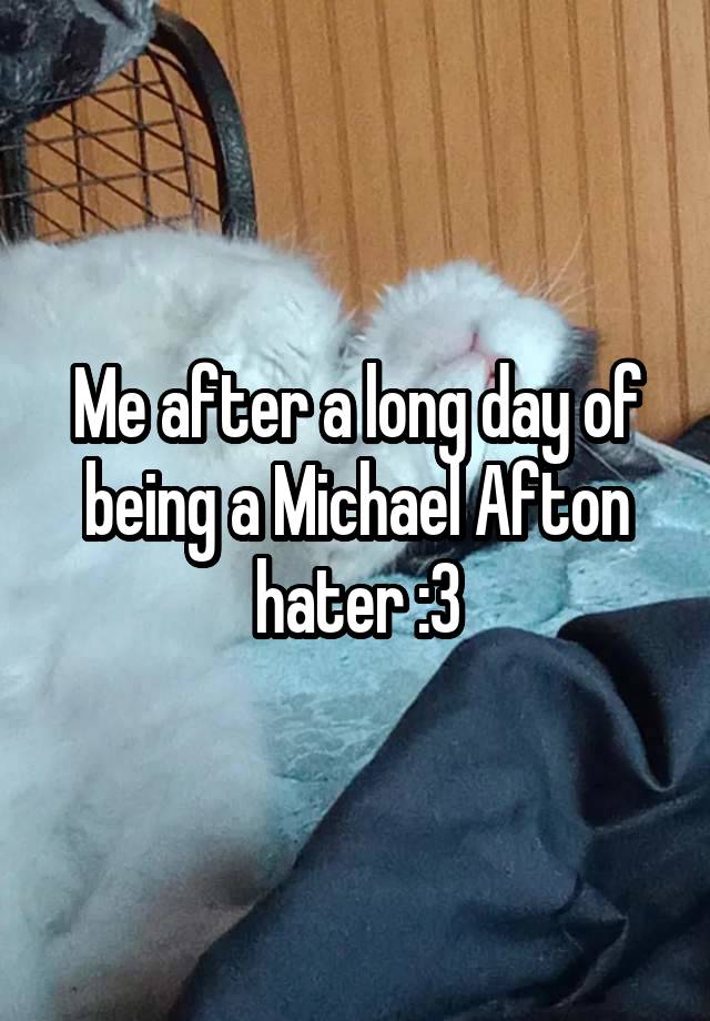 Me after a long day of being a Michael Afton hater :3