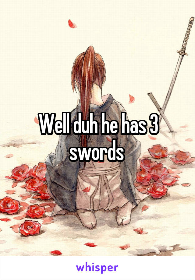 Well duh he has 3 swords 