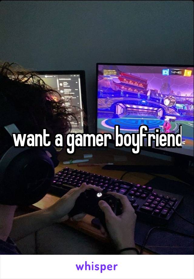 want a gamer boyfriend