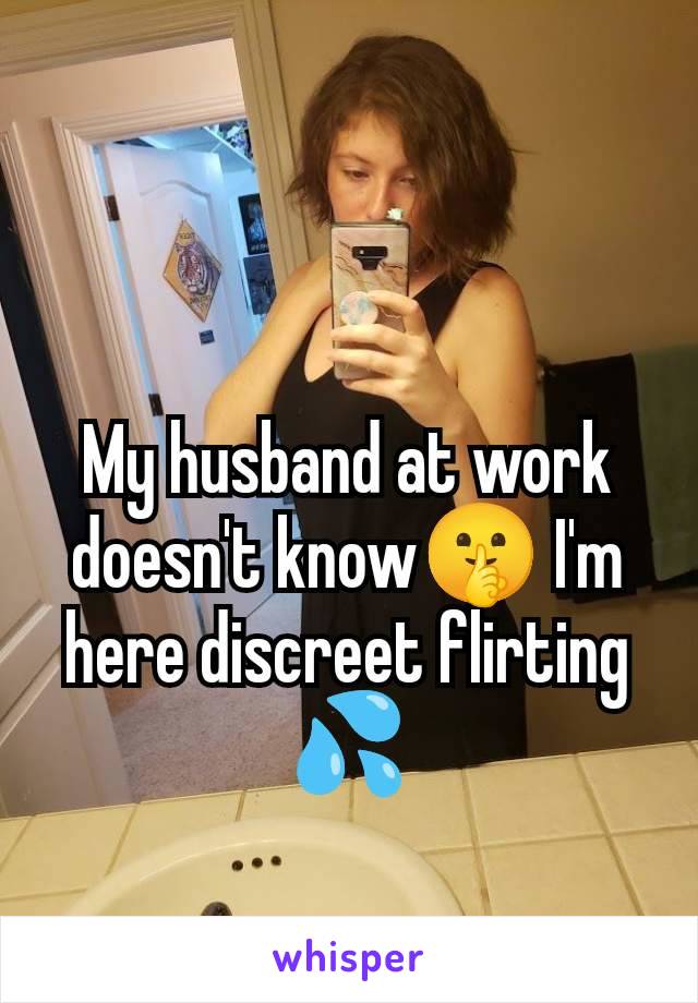 My husband at work doesn't know🤫 I'm here discreet flirting 💦